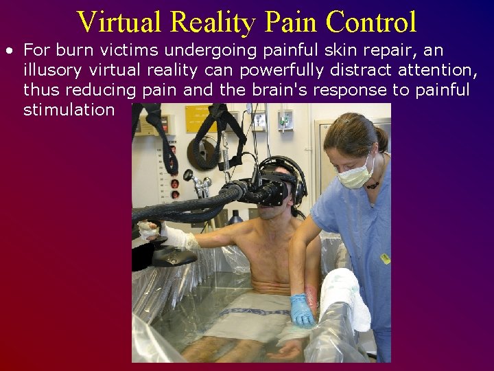 Virtual Reality Pain Control • For burn victims undergoing painful skin repair, an illusory