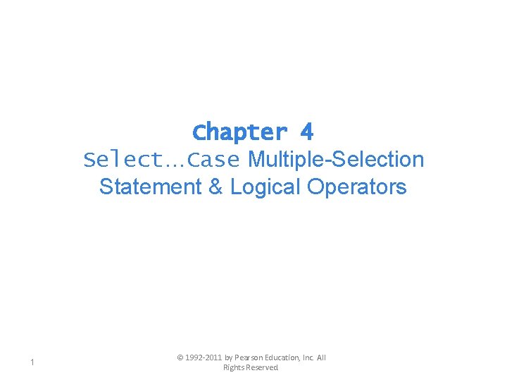 Chapter 4 Select…Case Multiple-Selection Statement & Logical Operators 1 © 1992 -2011 by Pearson