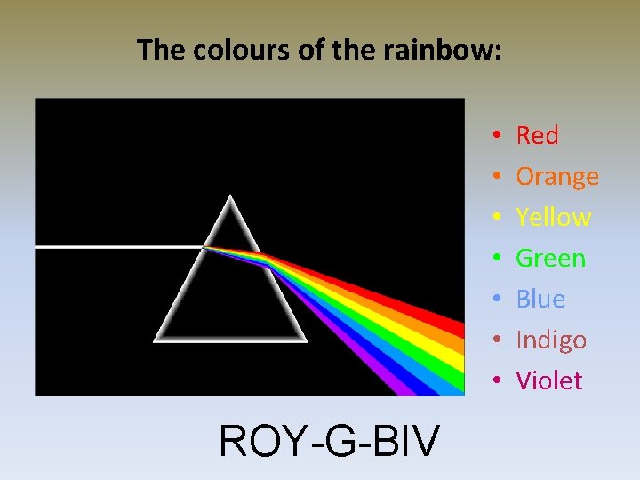 The colours of the rainbow: • • ROY-G-BIV Red Orange Yellow Green Blue Indigo