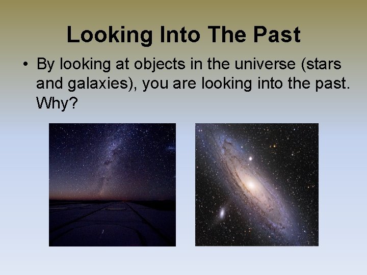 Looking Into The Past • By looking at objects in the universe (stars and