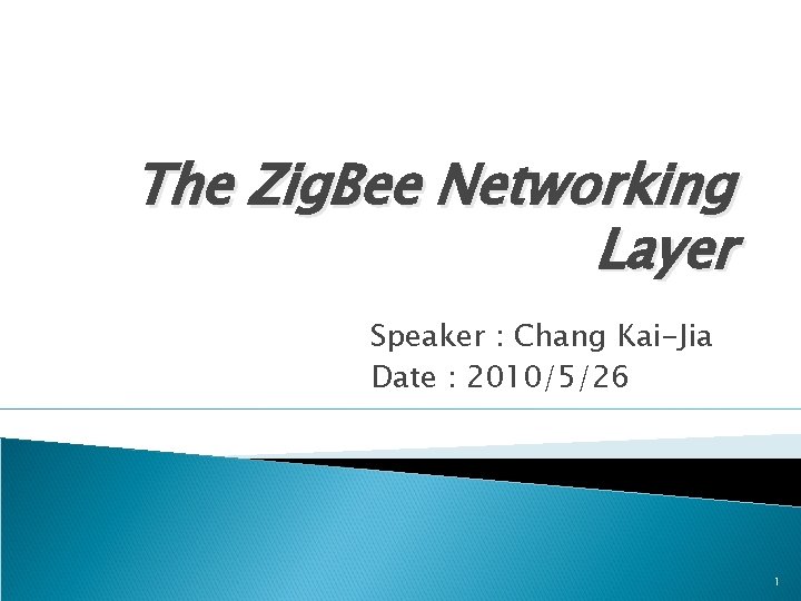 The Zig. Bee Networking Layer Speaker : Chang Kai-Jia Date : 2010/5/26 1 