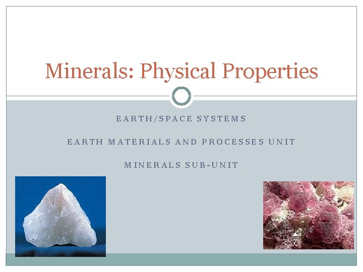 Minerals: Physical Properties EARTH/SPACE SYSTEMS EARTH MATERIALS AND PROCESSES UNIT MINERALS SUB-UNIT 