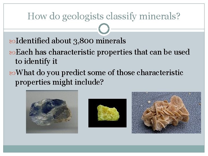 How do geologists classify minerals? Identified about 3, 800 minerals Each has characteristic properties