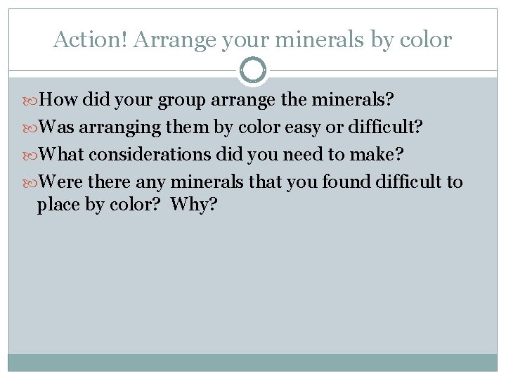 Action! Arrange your minerals by color How did your group arrange the minerals? Was