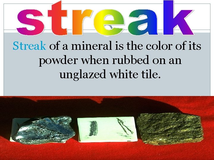 Streak of a mineral is the color of its powder when rubbed on an