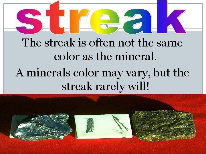 The streak is often not the same color as the mineral. A minerals color
