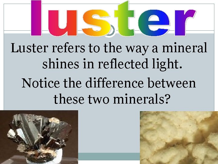 Luster refers to the way a mineral shines in reflected light. Notice the difference