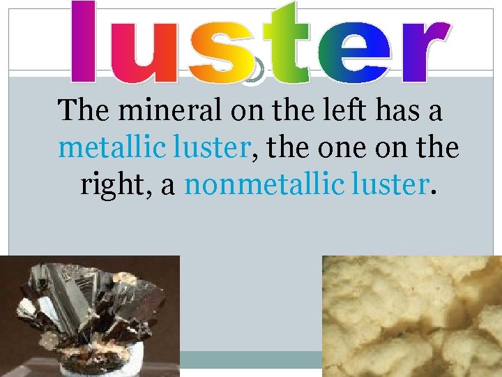 The mineral on the left has a metallic luster, the on the right, a