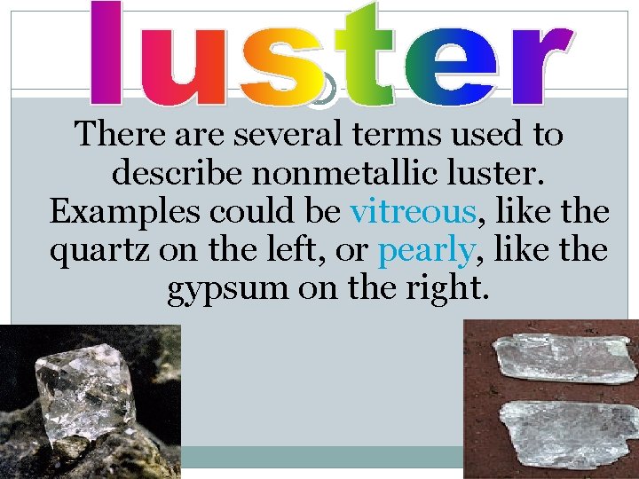 There are several terms used to describe nonmetallic luster. Examples could be vitreous, like
