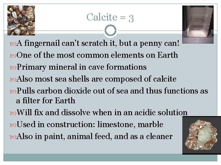 Calcite = 3 A fingernail can’t scratch it, but a penny can! One of