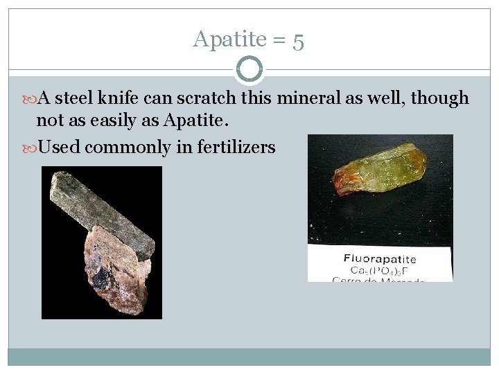 Apatite = 5 A steel knife can scratch this mineral as well, though not