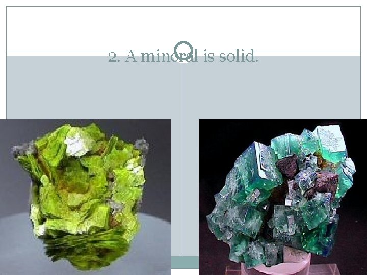 2. A mineral is solid. 