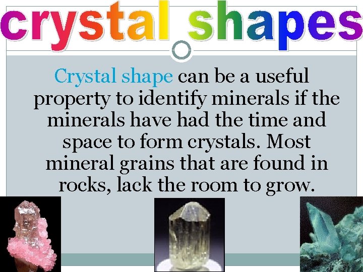 Crystal shape can be a useful property to identify minerals if the minerals have