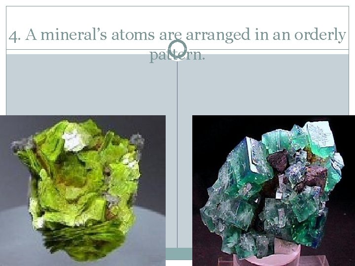 4. A mineral’s atoms are arranged in an orderly pattern. 