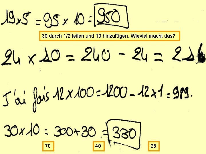 30 durch 1/2 teilen und 10 hinzufügen. Wieviel macht das? 70 40 25 