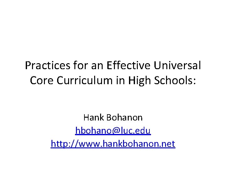 Practices for an Effective Universal Core Curriculum in High Schools: Hank Bohanon hbohano@luc. edu