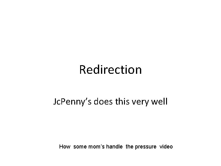 Redirection Jc. Penny’s does this very well How some mom’s handle the pressure video