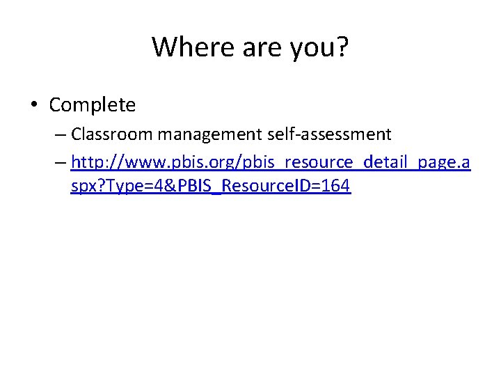 Where are you? • Complete – Classroom management self-assessment – http: //www. pbis. org/pbis_resource_detail_page.
