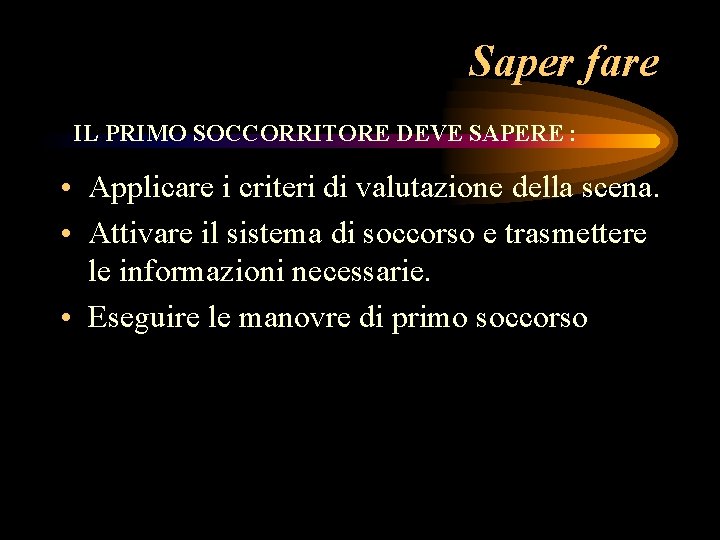 Saper fare IL PRIMO SOCCORRITORE DEVE SAPERE : • Applicare i criteri di valutazione