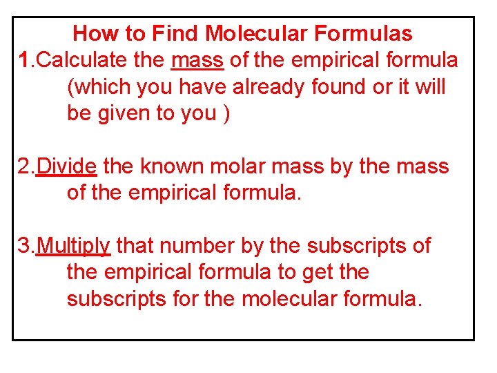 How to Find Molecular Formulas 1. Calculate the mass of the empirical formula (which