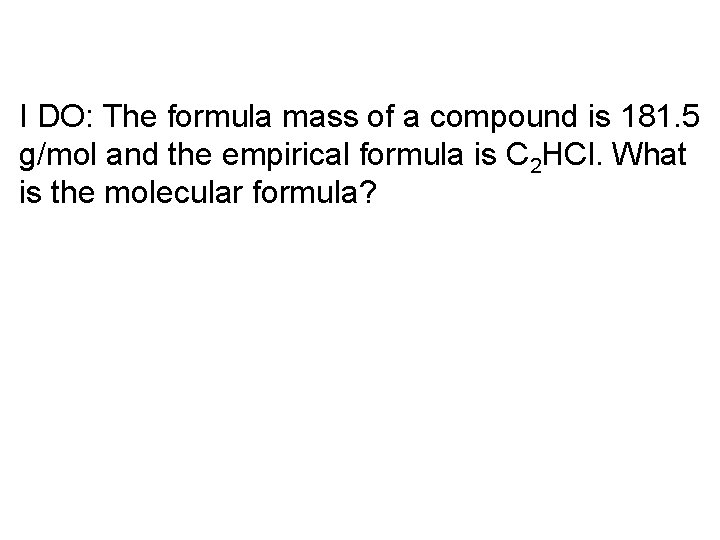 I DO: The formula mass of a compound is 181. 5 g/mol and the