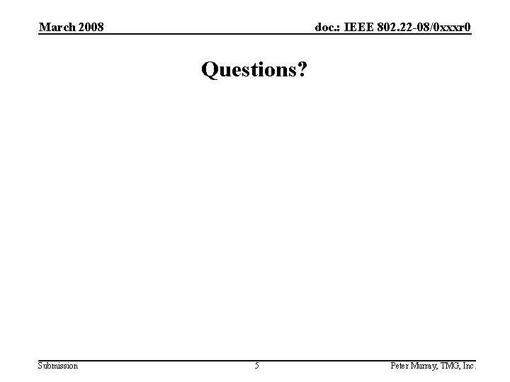 March 2008 doc. : IEEE 802. 22 -08/0 xxxr 0 Questions? Submission 5 Peter