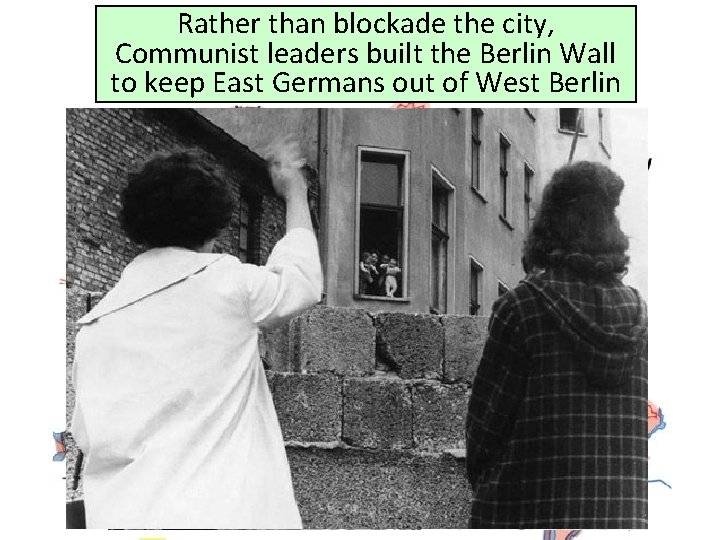 Rather than blockade the city, Communist leaders built the Berlin Wall to keep East