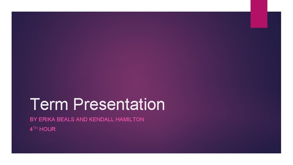 Term Presentation BY ERIKA BEALS AND KENDALL HAMILTON 4 TH HOUR 