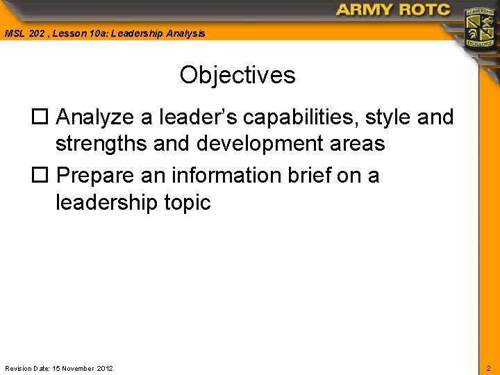 MSL 202 , Lesson 10 a: Leadership Analysis Objectives o Analyze a leader’s capabilities,