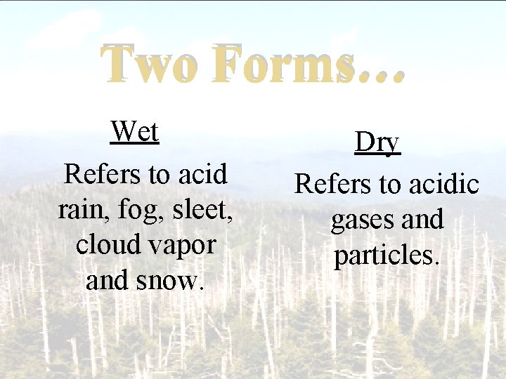 Two Forms… Wet Refers to acid rain, fog, sleet, cloud vapor and snow. Dry