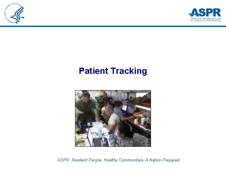 Patient Tracking ASPR: Resilient People. Healthy Communities. A Nation Prepared. 