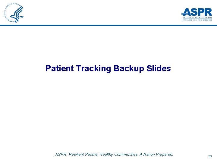 Patient Tracking Backup Slides ASPR: Resilient People. Healthy Communities. A Nation Prepared. 33 