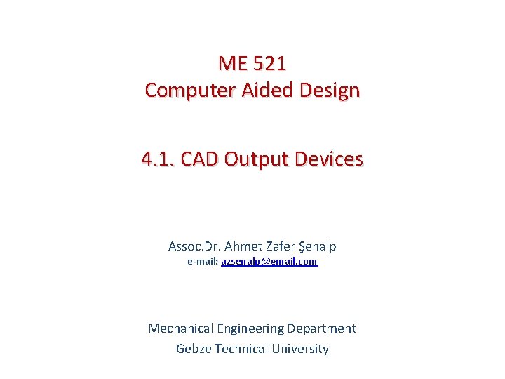 ME 521 Computer Aided Design 4. 1. CAD Output Devices Assoc. Dr. Ahmet Zafer