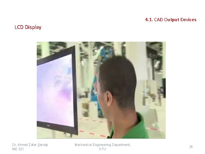 4. 1. CAD Output Devices LCD Display Dr. Ahmet Zafer Şenalp ME 521 Mechanical