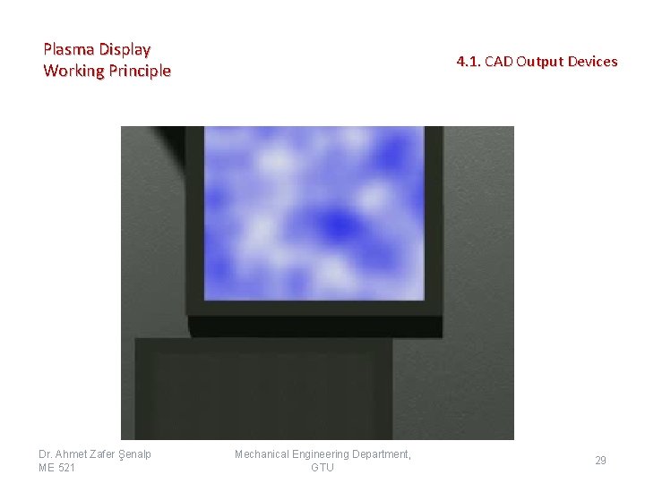 Plasma Display Working Principle Dr. Ahmet Zafer Şenalp ME 521 4. 1. CAD Output