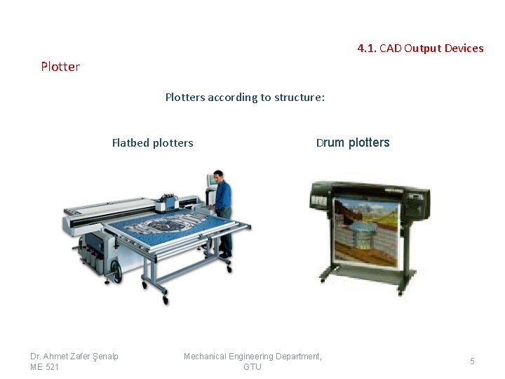 4. 1. CAD Output Devices Plotters according to structure: Flatbed plotters Dr. Ahmet Zafer