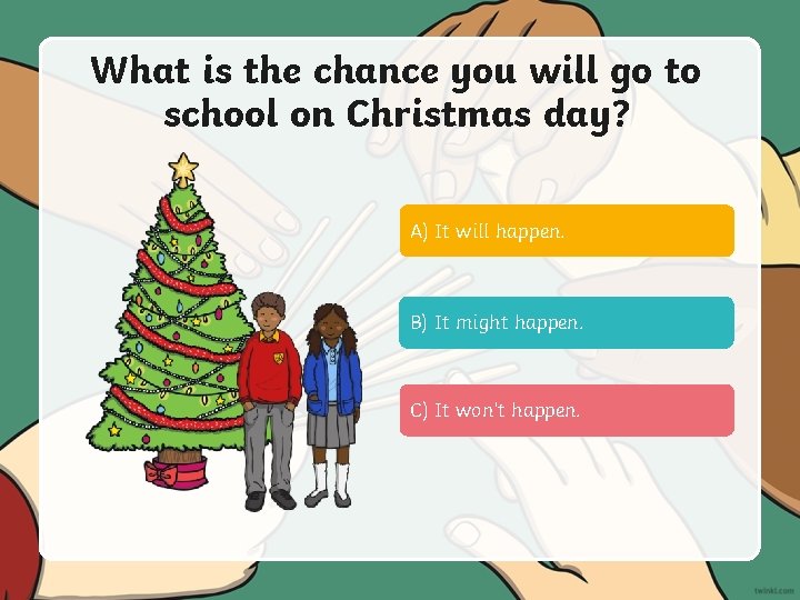 What is the chance you will go to school on Christmas day? A) It