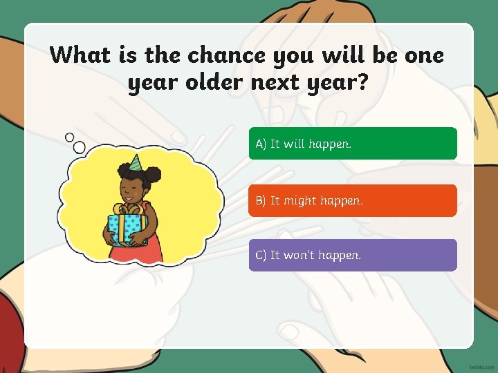 What is the chance you will be one year older next year? A) It