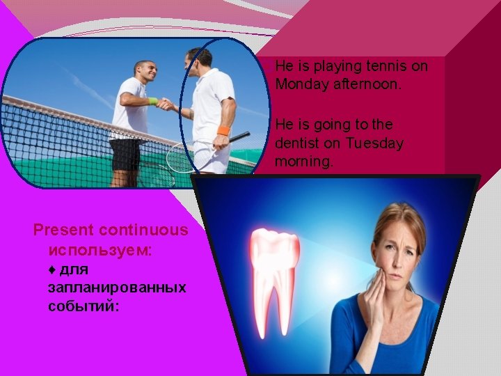 �He is playing tennis on Monday afternoon. � He is going to the dentist