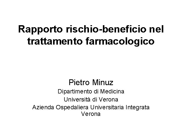 Rapporto rischio-beneficio nel trattamento farmacologico Pietro Minuz Dipartimento di Medicina Università di Verona Azienda