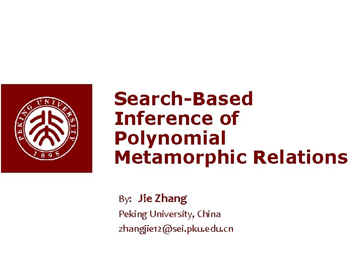 Search-Based Inference of Polynomial Metamorphic Relations By: Jie Zhang Peking University, China zhangjie 12@sei.