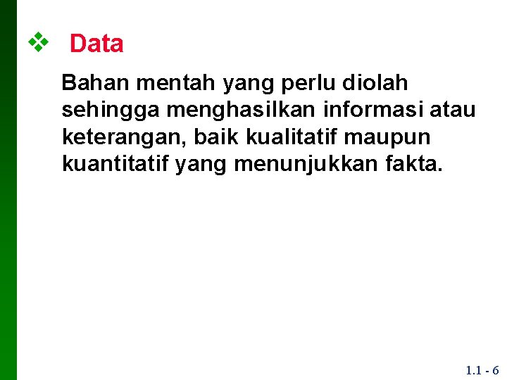 v Data Bahan mentah yang perlu diolah sehingga menghasilkan informasi atau keterangan, baik kualitatif