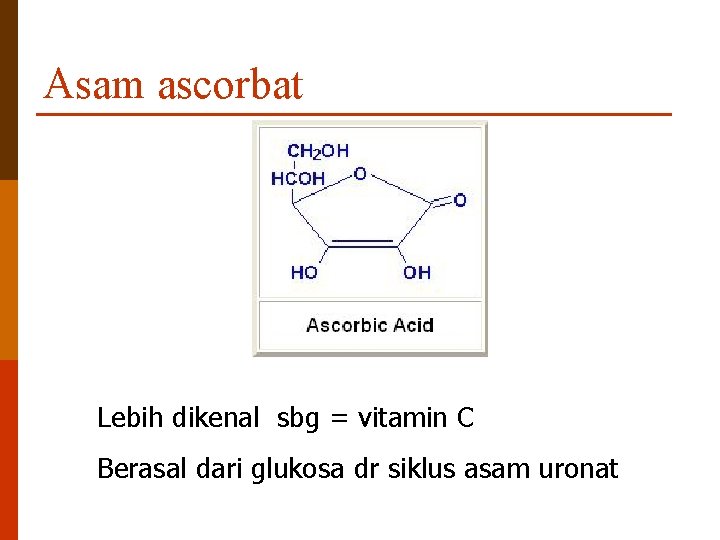Asam ascorbat Lebih dikenal sbg = vitamin C Berasal dari glukosa dr siklus asam