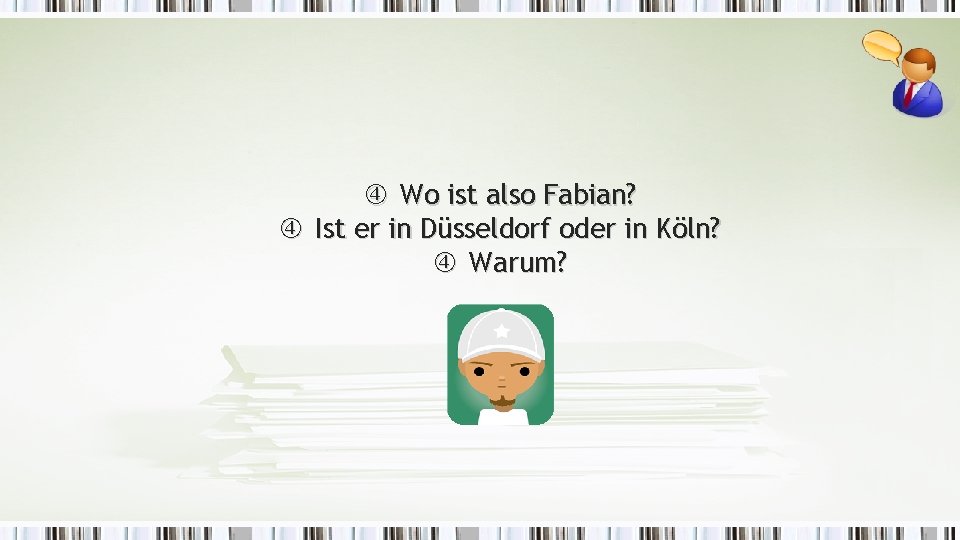  Wo ist also Fabian? Ist er in Düsseldorf oder in Köln? Warum? 