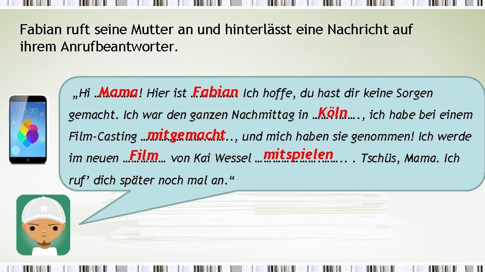 Fabian ruft seine Mutter an und hinterlässt eine Nachricht auf ihrem Anrufbeantworter. Mama Hier