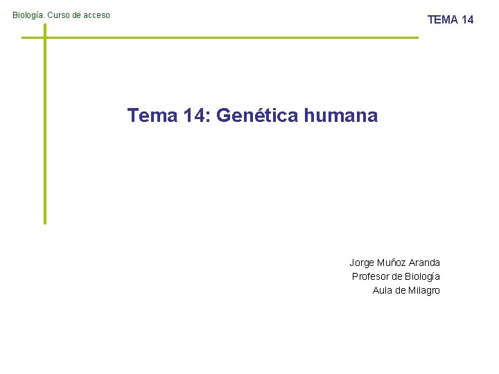 Biología. Curso de acceso TEMA 14 Tema 14: Genética humana Jorge Muñoz Aranda Profesor