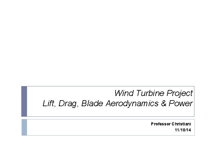 Wind Turbine Project Lift, Drag, Blade Aerodynamics & Power Professor Christiani 11/10/14 
