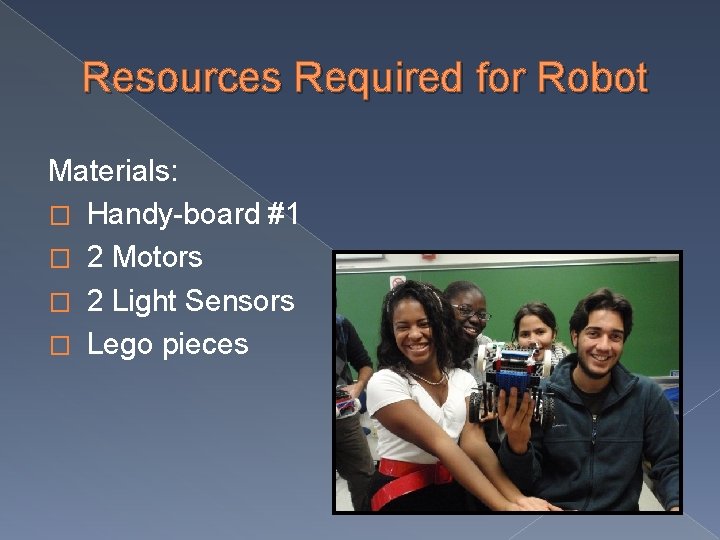 Resources Required for Robot Materials: � Handy-board #1 � 2 Motors � 2 Light Resources Required for Robot Materials: � Handy-board #1 � 2 Motors � 2 Light
