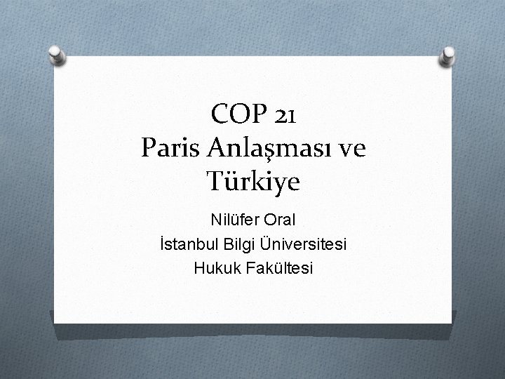 COP 21 Paris Anlaşması ve Türkiye Nilüfer Oral İstanbul Bilgi Üniversitesi Hukuk Fakültesi 