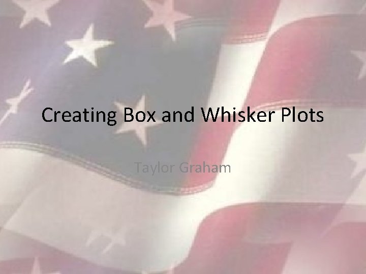 Creating Box and Whisker Plots Taylor Graham 